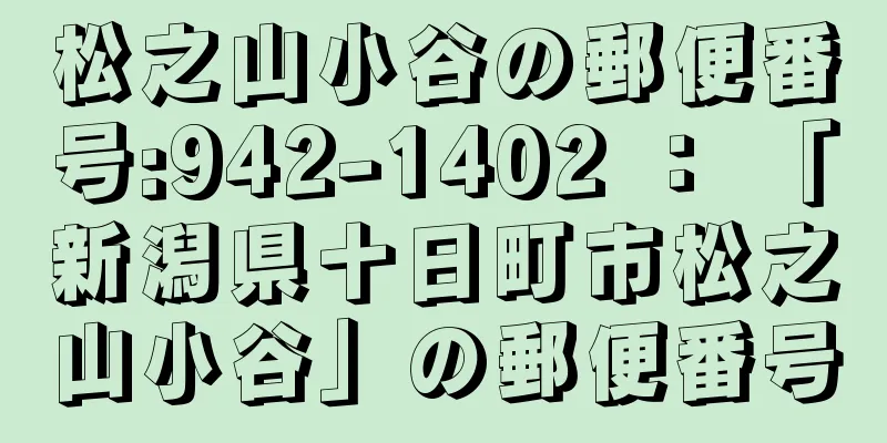 松之山小谷の郵便番号:942-1402 ： 「新潟県十日町市松之山小谷」の郵便番号