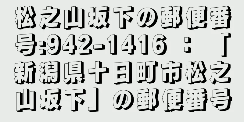 松之山坂下の郵便番号:942-1416 ： 「新潟県十日町市松之山坂下」の郵便番号