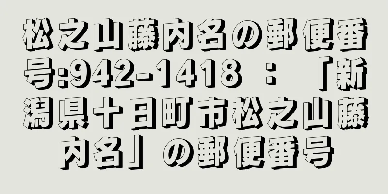 松之山藤内名の郵便番号:942-1418 ： 「新潟県十日町市松之山藤内名」の郵便番号