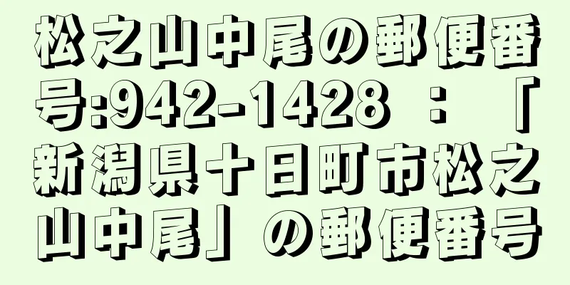 松之山中尾の郵便番号:942-1428 ： 「新潟県十日町市松之山中尾」の郵便番号