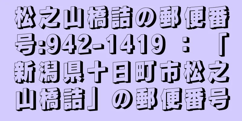 松之山橋詰の郵便番号:942-1419 ： 「新潟県十日町市松之山橋詰」の郵便番号
