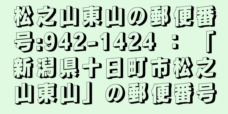 松之山東山の郵便番号:942-1424 ： 「新潟県十日町市松之山東山」の郵便番号