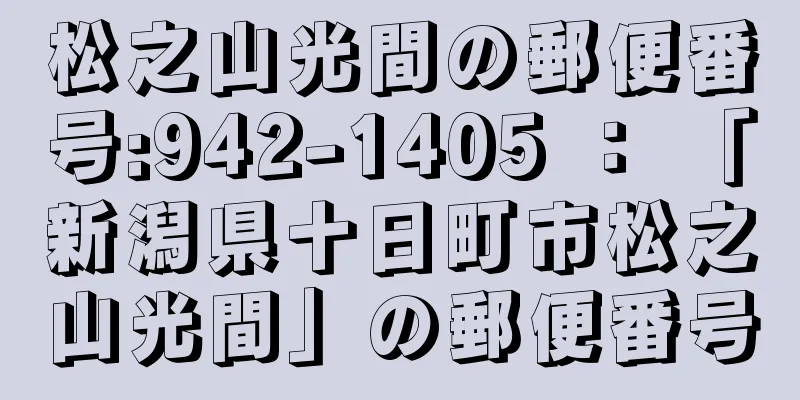 松之山光間の郵便番号:942-1405 ： 「新潟県十日町市松之山光間」の郵便番号