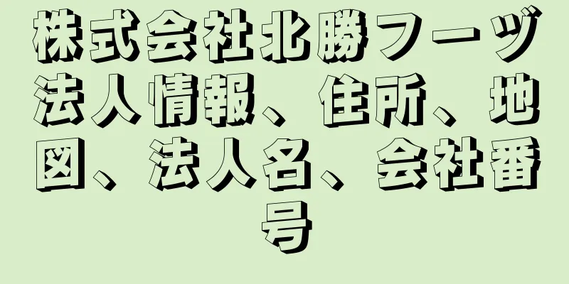 株式会社北勝フーヅ法人情報、住所、地図、法人名、会社番号