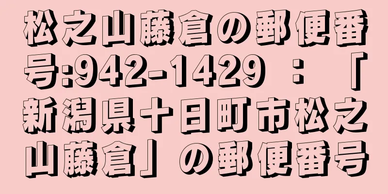 松之山藤倉の郵便番号:942-1429 ： 「新潟県十日町市松之山藤倉」の郵便番号