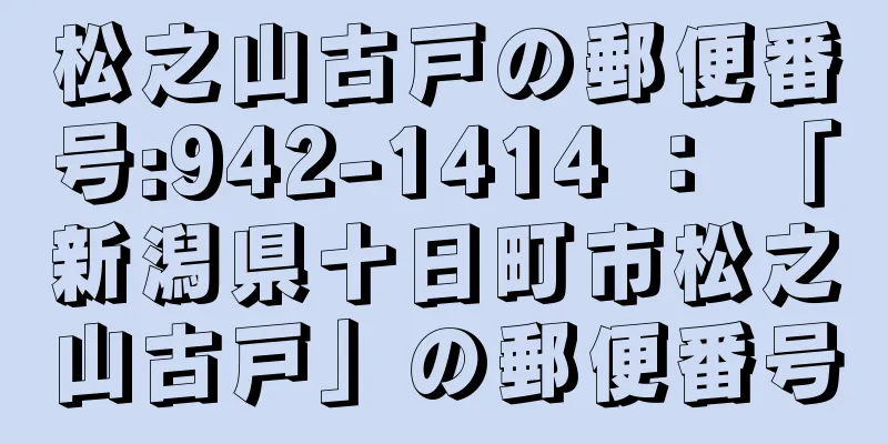 松之山古戸の郵便番号:942-1414 ： 「新潟県十日町市松之山古戸」の郵便番号