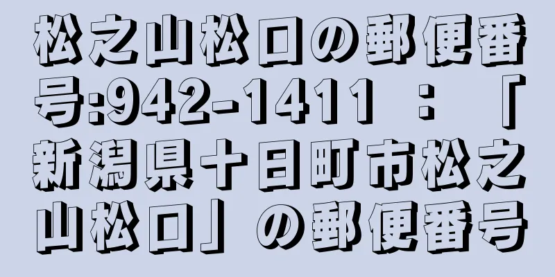 松之山松口の郵便番号:942-1411 ： 「新潟県十日町市松之山松口」の郵便番号