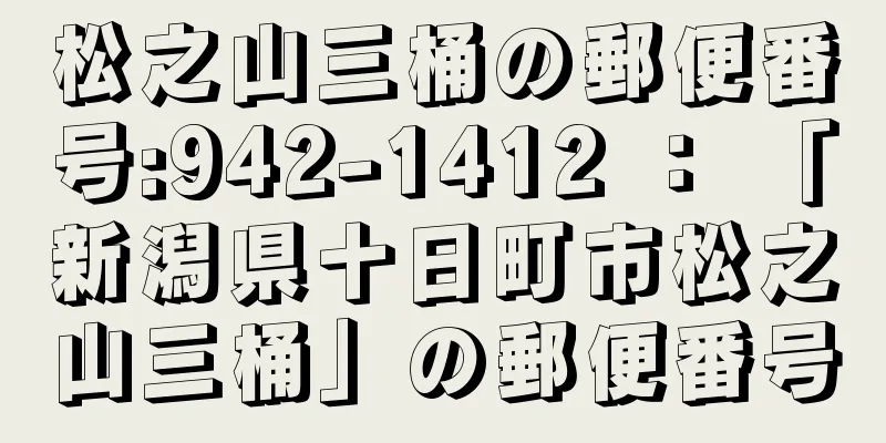 松之山三桶の郵便番号:942-1412 ： 「新潟県十日町市松之山三桶」の郵便番号