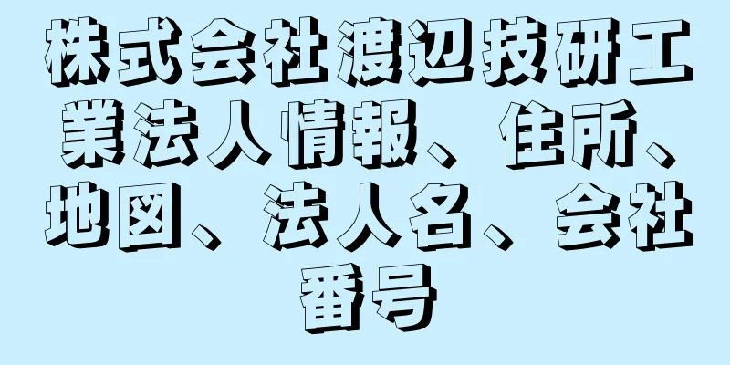 株式会社渡辺技研工業法人情報、住所、地図、法人名、会社番号