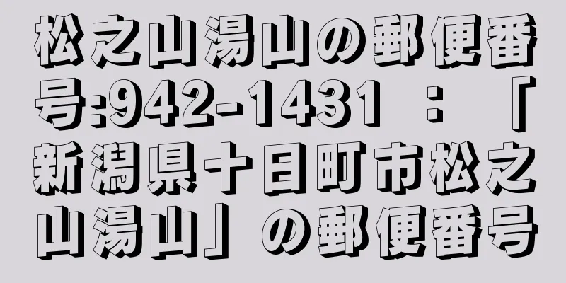 松之山湯山の郵便番号:942-1431 ： 「新潟県十日町市松之山湯山」の郵便番号