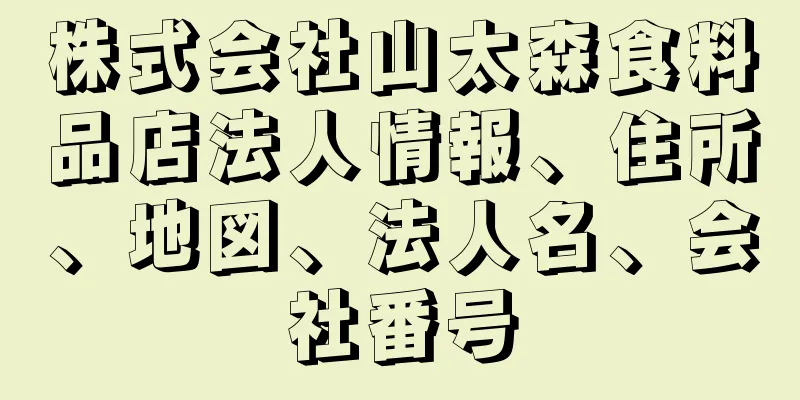 株式会社山太森食料品店法人情報、住所、地図、法人名、会社番号