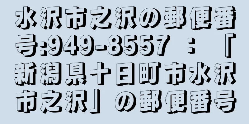 水沢市之沢の郵便番号:949-8557 ： 「新潟県十日町市水沢市之沢」の郵便番号