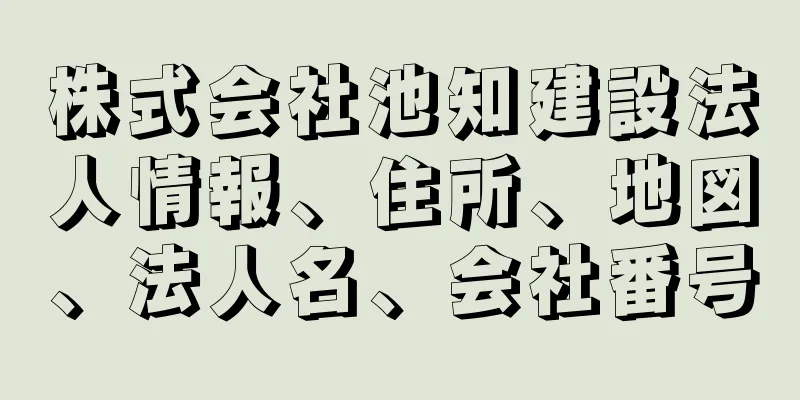 株式会社池知建設法人情報、住所、地図、法人名、会社番号