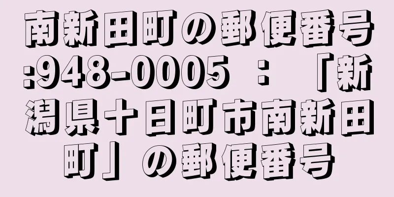 南新田町の郵便番号:948-0005 ： 「新潟県十日町市南新田町」の郵便番号