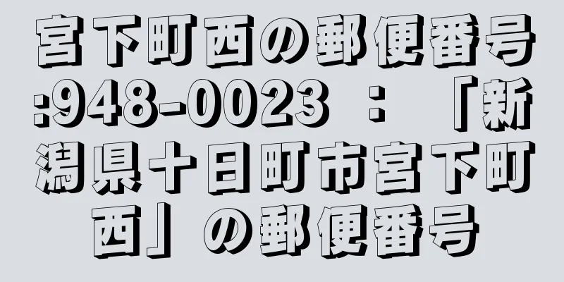 宮下町西の郵便番号:948-0023 ： 「新潟県十日町市宮下町西」の郵便番号