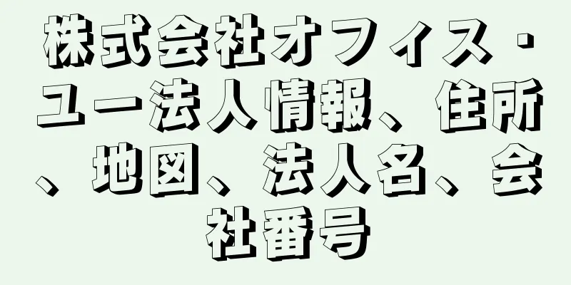 株式会社オフィス・ユー法人情報、住所、地図、法人名、会社番号