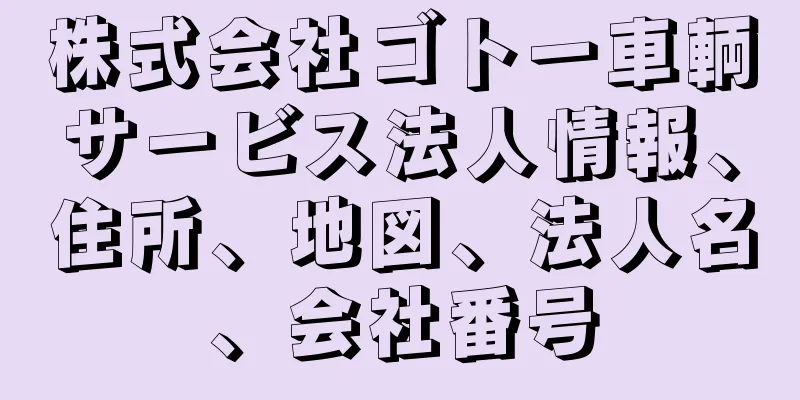 株式会社ゴトー車輌サービス法人情報、住所、地図、法人名、会社番号