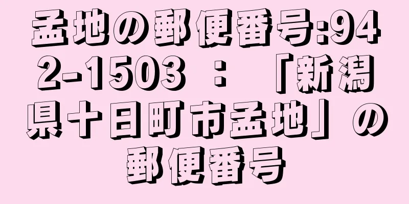 孟地の郵便番号:942-1503 ： 「新潟県十日町市孟地」の郵便番号