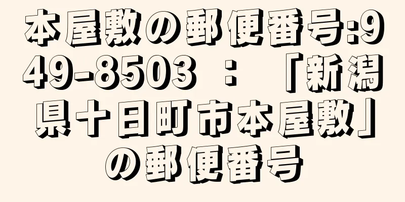 本屋敷の郵便番号:949-8503 ： 「新潟県十日町市本屋敷」の郵便番号