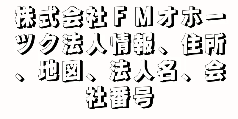 株式会社ＦＭオホーツク法人情報、住所、地図、法人名、会社番号