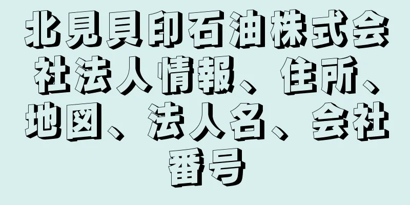 北見貝印石油株式会社法人情報、住所、地図、法人名、会社番号