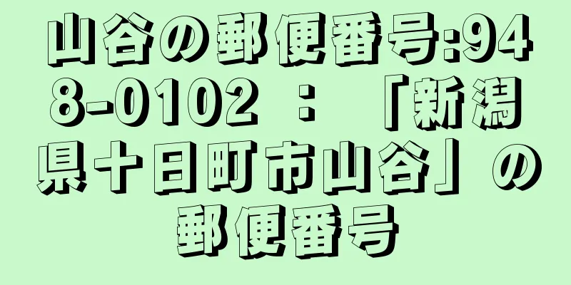 山谷の郵便番号:948-0102 ： 「新潟県十日町市山谷」の郵便番号