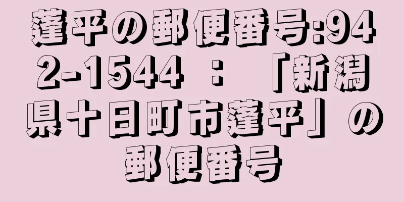 蓬平の郵便番号:942-1544 ： 「新潟県十日町市蓬平」の郵便番号