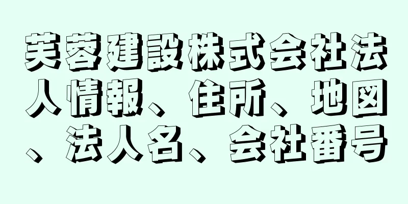 芙蓉建設株式会社法人情報、住所、地図、法人名、会社番号