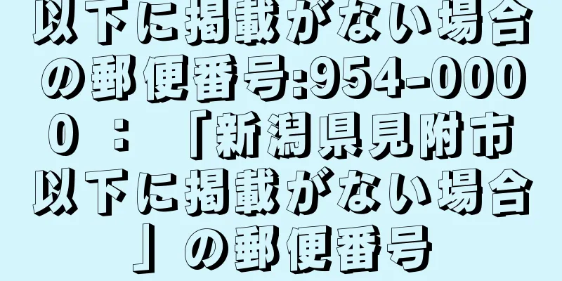 以下に掲載がない場合の郵便番号:954-0000 ： 「新潟県見附市以下に掲載がない場合」の郵便番号