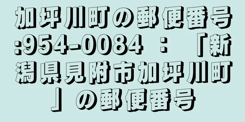 加坪川町の郵便番号:954-0084 ： 「新潟県見附市加坪川町」の郵便番号