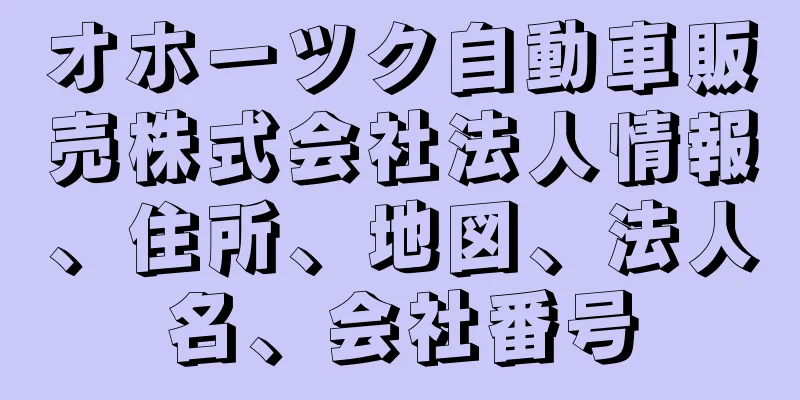 オホーツク自動車販売株式会社法人情報、住所、地図、法人名、会社番号