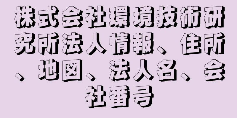 株式会社環境技術研究所法人情報、住所、地図、法人名、会社番号