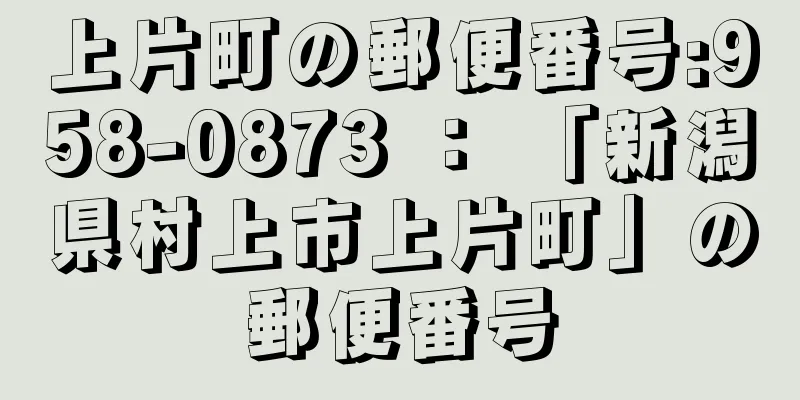 上片町の郵便番号:958-0873 ： 「新潟県村上市上片町」の郵便番号