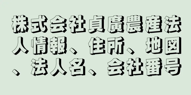 株式会社貞廣農産法人情報、住所、地図、法人名、会社番号