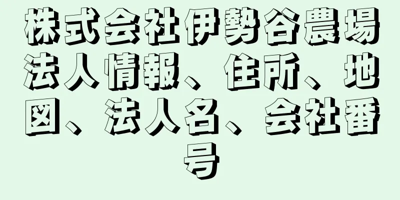 株式会社伊勢谷農場法人情報、住所、地図、法人名、会社番号