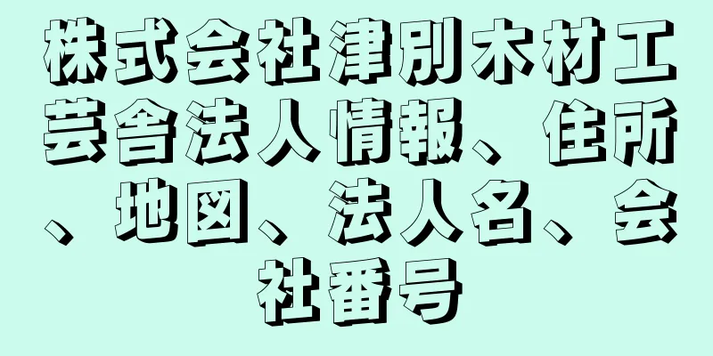 株式会社津別木材工芸舎法人情報、住所、地図、法人名、会社番号