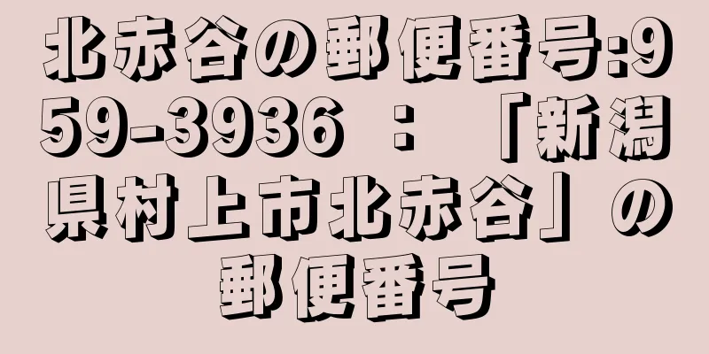 北赤谷の郵便番号:959-3936 ： 「新潟県村上市北赤谷」の郵便番号