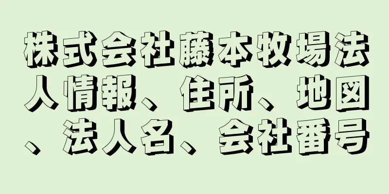 株式会社藤本牧場法人情報、住所、地図、法人名、会社番号