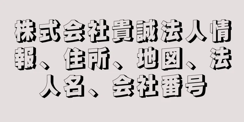 株式会社貴誠法人情報、住所、地図、法人名、会社番号