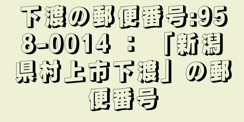 下渡の郵便番号:958-0014 ： 「新潟県村上市下渡」の郵便番号