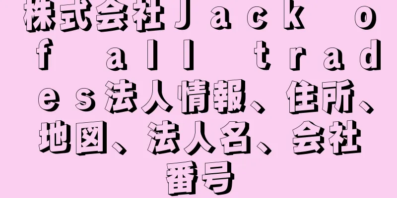 株式会社Ｊａｃｋ　ｏｆ　ａｌｌ　ｔｒａｄｅｓ法人情報、住所、地図、法人名、会社番号