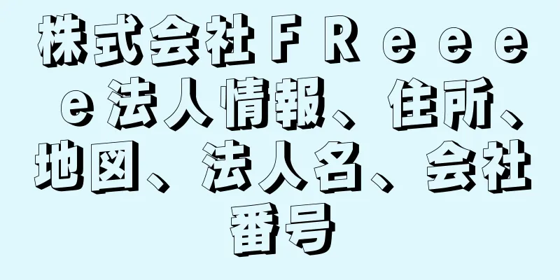 株式会社ＦＲｅｅｅｅ法人情報、住所、地図、法人名、会社番号