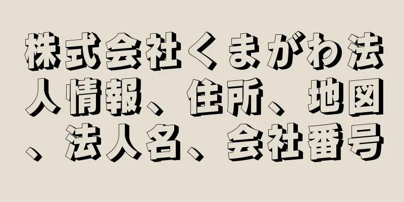 株式会社くまがわ法人情報、住所、地図、法人名、会社番号