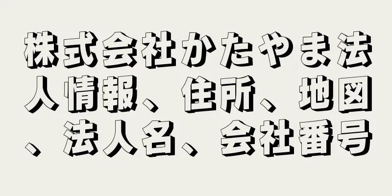 株式会社かたやま法人情報、住所、地図、法人名、会社番号