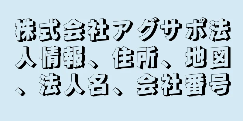 株式会社アグサポ法人情報、住所、地図、法人名、会社番号