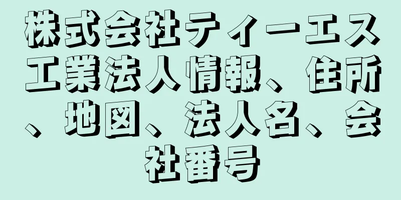 株式会社ティーエス工業法人情報、住所、地図、法人名、会社番号