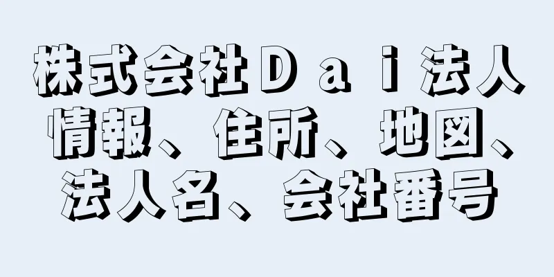 株式会社Ｄａｉ法人情報、住所、地図、法人名、会社番号