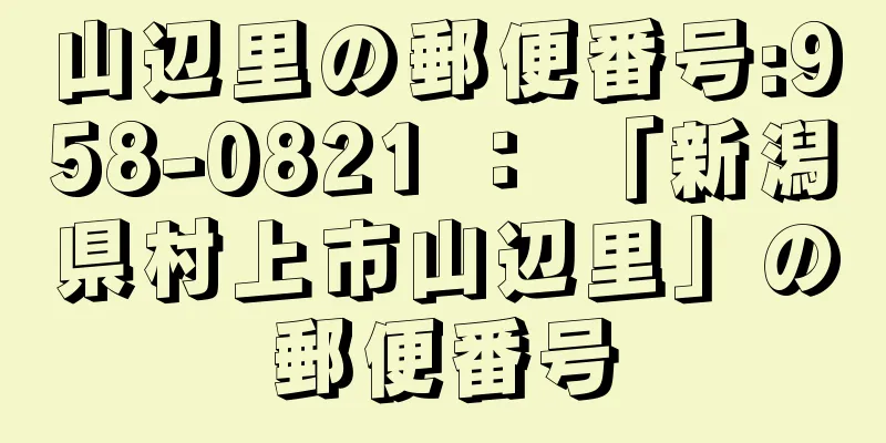 山辺里の郵便番号:958-0821 ： 「新潟県村上市山辺里」の郵便番号