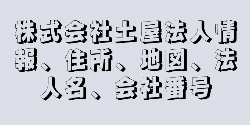 株式会社土屋法人情報、住所、地図、法人名、会社番号