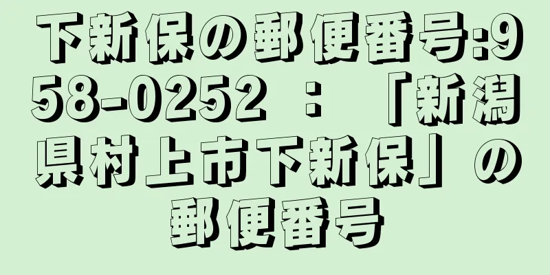 下新保の郵便番号:958-0252 ： 「新潟県村上市下新保」の郵便番号